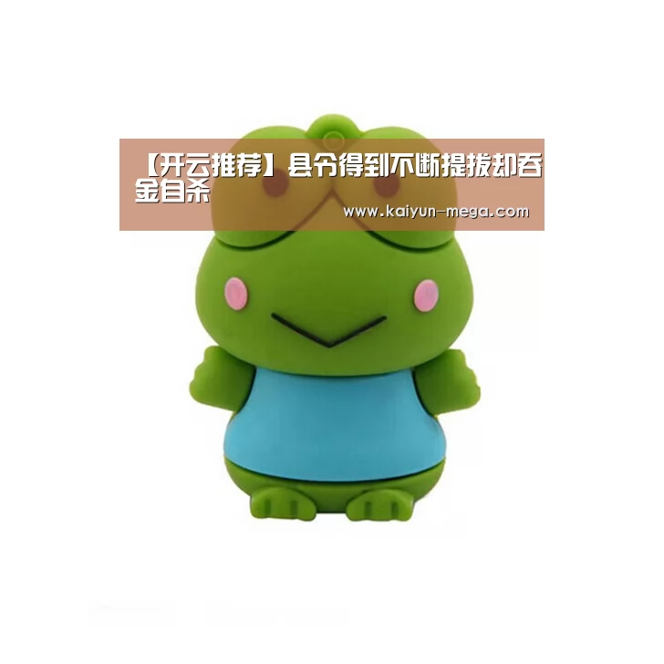 【开云推荐】县令得到不断提拔却吞金自杀(图2) 开云推荐