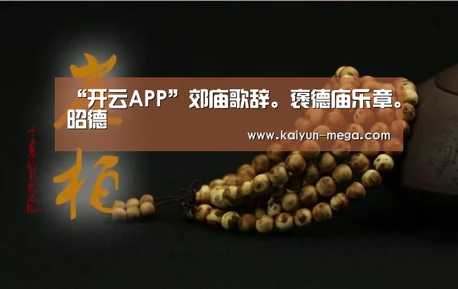 “开云APP”郊庙歌辞。褒德庙乐章。昭德(图1) 开云APP