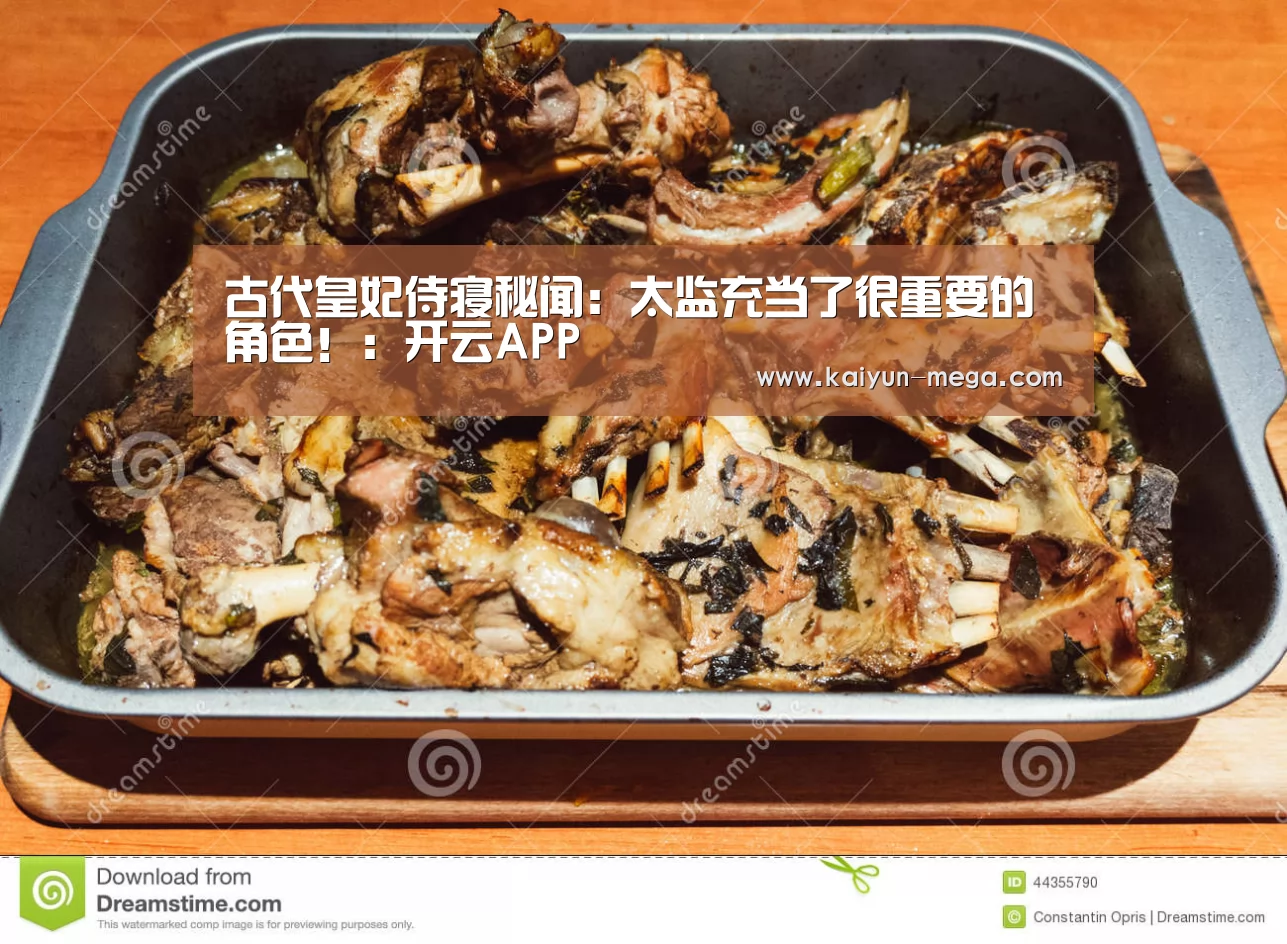 古代皇妃侍寝秘闻:太监充当了很重要的角色!:开云APP(图2) 开云推荐