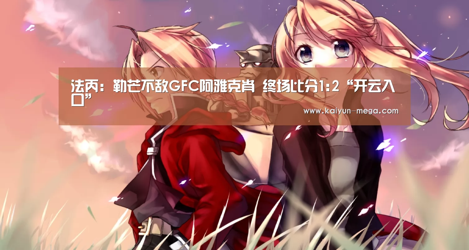 法丙: 勒芒不敌GFC阿雅克肖 终场比分1:2“开云入口”(图3) 开云入口