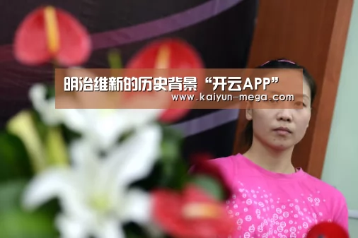 明治维新的历史背景“开云APP”(图1) 开云官网