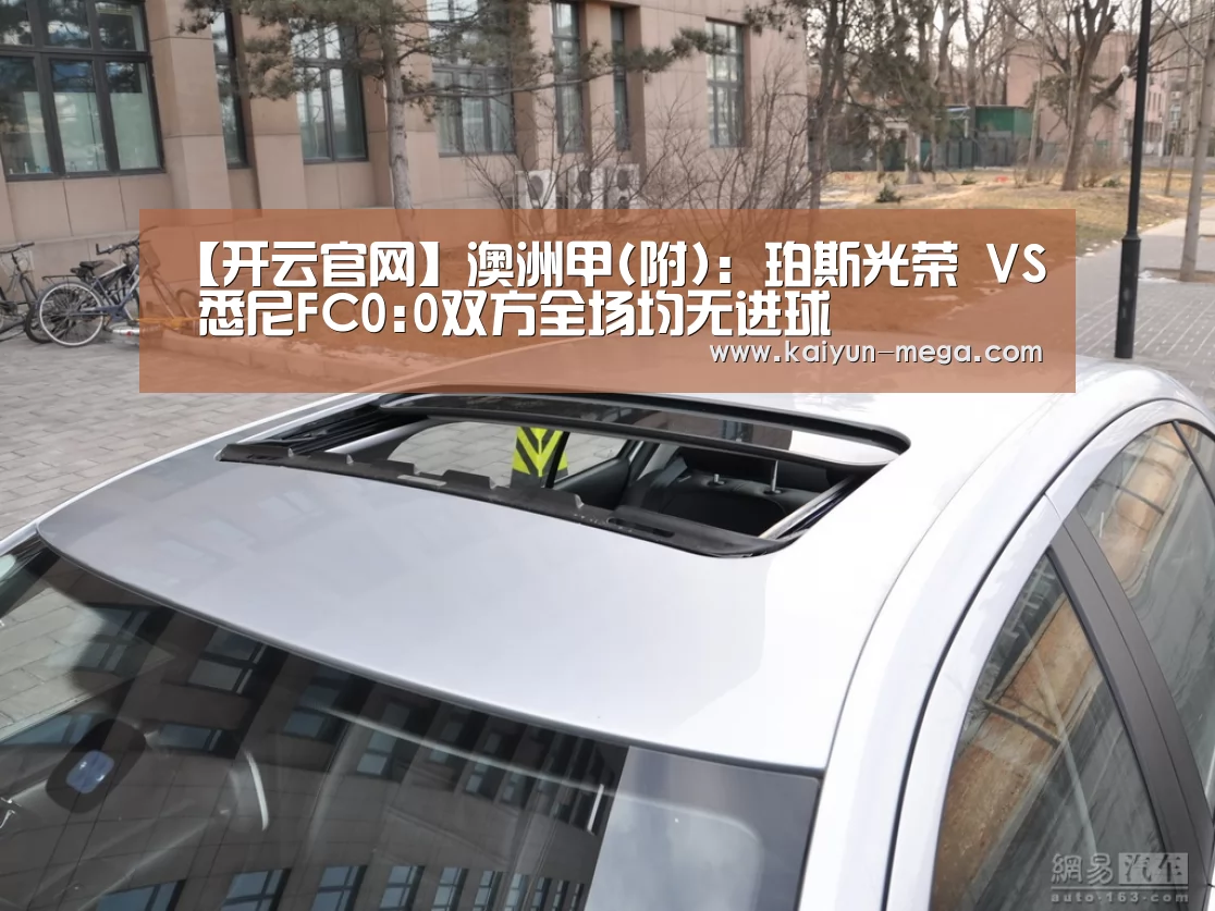 【开云官网】澳洲甲(附): 珀斯光荣 VS 悉尼FC0:0双方全场均无进球(图2) 开云推荐