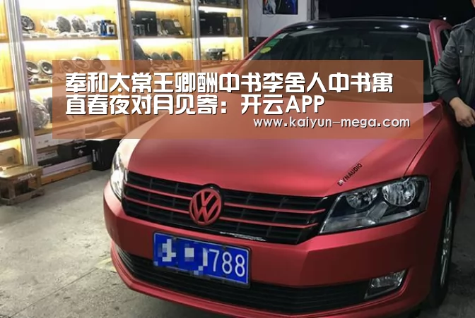 奉和太常王卿酬中书李舍人中书寓直春夜对月见寄:开云APP(图4) 开云入口
