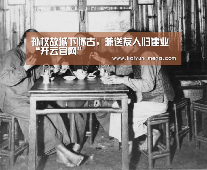 孙权故城下怀古,兼送友人归建业“开云官网”(图3) 开云APP