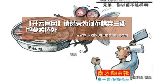 【开云官网】诸葛亮为何不惜弃三郡也要孟达死(图1) 开云入口