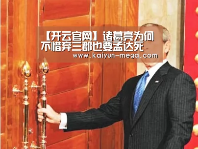 【开云官网】诸葛亮为何不惜弃三郡也要孟达死(图2) 开云入口