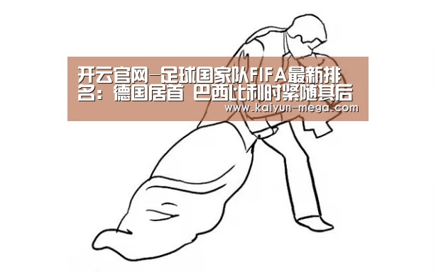 开云官网-足球国家队FIFA最新排名:德国居首 巴西比利时紧随其后(图1) 开云入口