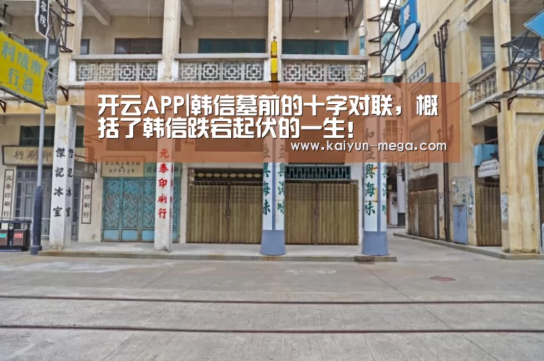 开云APP|韩信墓前的十字对联,概括了韩信跌宕起伏的一生!(图3) 开云官网
